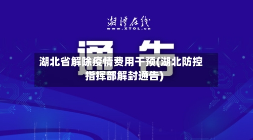 湖北省解除疫情费用干预(湖北防控指挥部解封通告)-第1张图片