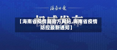 【海南省疫情局官方网站,海南省疫情防控最新通知】-第1张图片