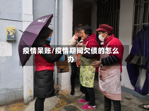 疫情呆账/疫情期间欠债的怎么办-第1张图片