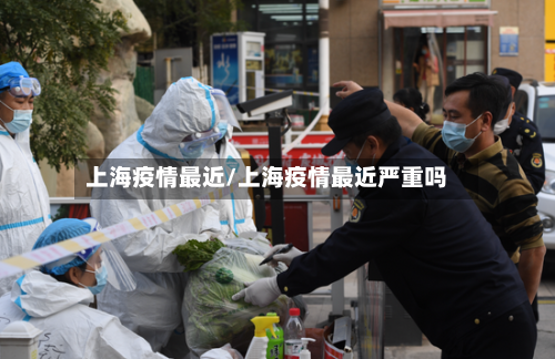 上海疫情最近/上海疫情最近严重吗-第1张图片