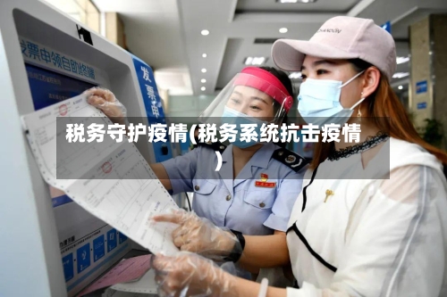 税务守护疫情(税务系统抗击疫情)-第2张图片