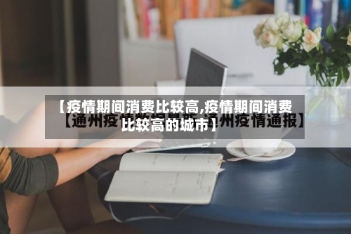 【疫情期间消费比较高,疫情期间消费比较高的城市】-第3张图片