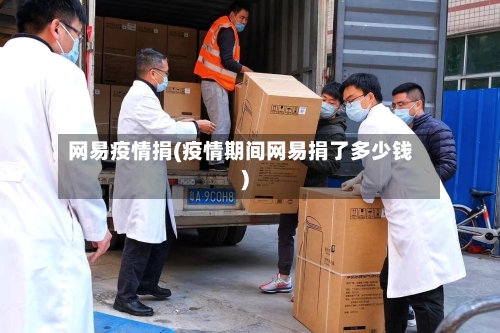 网易疫情捐(疫情期间网易捐了多少钱)-第1张图片