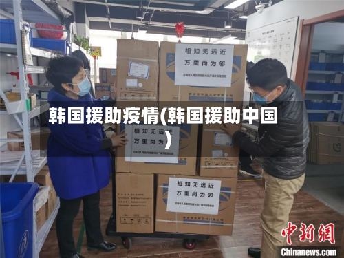韩国援助疫情(韩国援助中国)-第3张图片