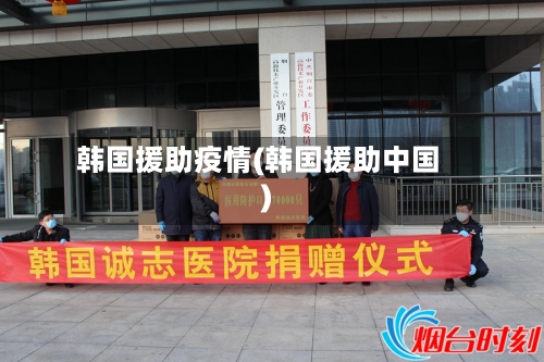 韩国援助疫情(韩国援助中国)-第2张图片