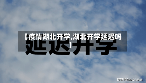 【疫情湖北开学,湖北开学延迟吗】-第1张图片