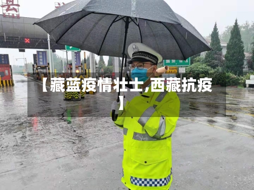 【藏蓝疫情壮士,西藏抗疫】-第1张图片