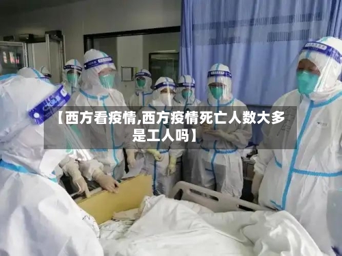 【西方看疫情,西方疫情死亡人数大多是工人吗】-第2张图片