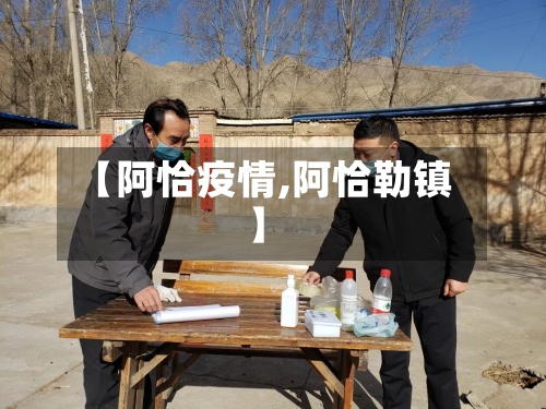 【阿恰疫情,阿恰勒镇】-第1张图片