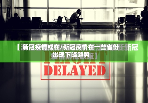 新冠疫情或在/新冠疫情在一些省份出现下降趋势-第1张图片
