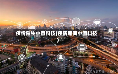 疫情催生中国科技(疫情期间中国科技)-第1张图片