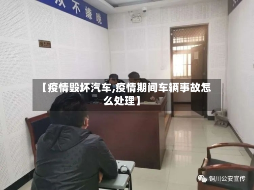 【疫情毁坏汽车,疫情期间车辆事故怎么处理】-第1张图片