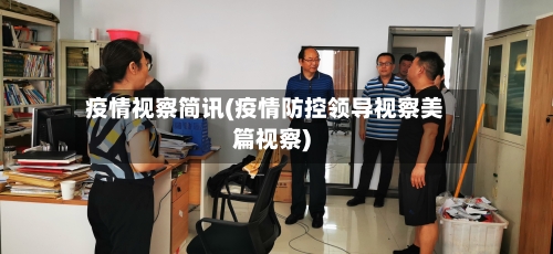 疫情视察简讯(疫情防控领导视察美篇视察)-第1张图片