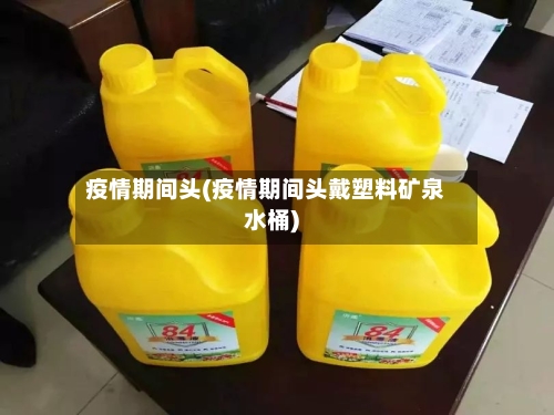 疫情期间头(疫情期间头戴塑料矿泉水桶)-第1张图片
