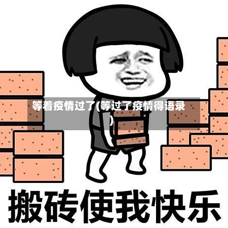 等着疫情过了(等过了疫情得语录)-第1张图片