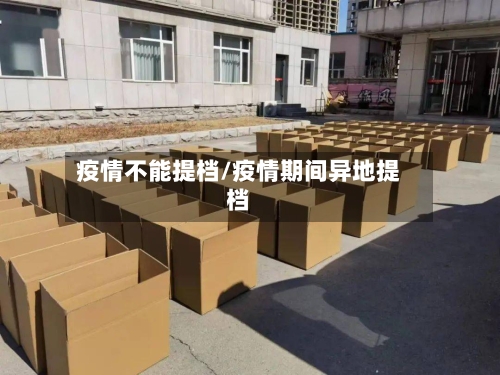 疫情不能提档/疫情期间异地提档-第2张图片