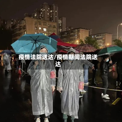 疫情法院送达/疫情期间法院送达-第1张图片