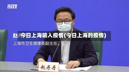 今日上海输入疫情(今日上海的疫情)-第2张图片