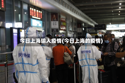 今日上海输入疫情(今日上海的疫情)-第1张图片