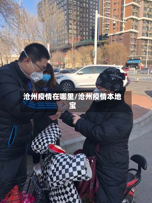 沧州疫情在哪里/沧州疫情本地宝-第1张图片