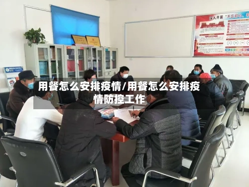 用餐怎么安排疫情/用餐怎么安排疫情防控工作-第1张图片