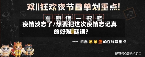 疫情淡忘了/想要把这次疫情忘记真的好难 谜语?-第1张图片