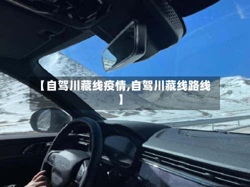 【自驾川藏线疫情,自驾川藏线路线】-第1张图片