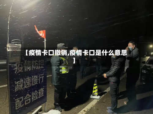 【疫情卡口撤销,疫情卡口是什么意思】-第3张图片