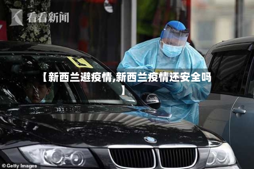 【新西兰避疫情,新西兰疫情还安全吗】-第1张图片