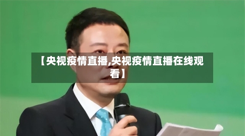 【央视疫情直播,央视疫情直播在线观看】-第1张图片