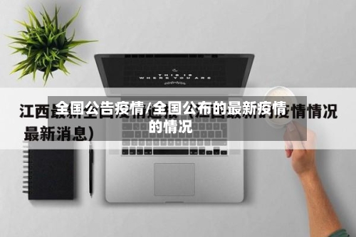 全国公告疫情/全国公布的最新疫情的情况-第1张图片