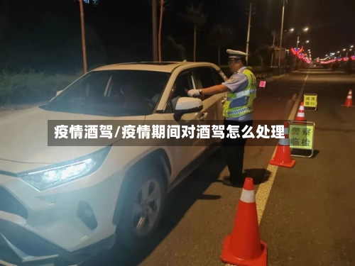 疫情酒驾/疫情期间对酒驾怎么处理-第1张图片
