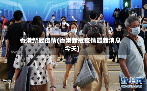 香港新冠疫情(香港新冠疫情最新消息今天)-第2张图片