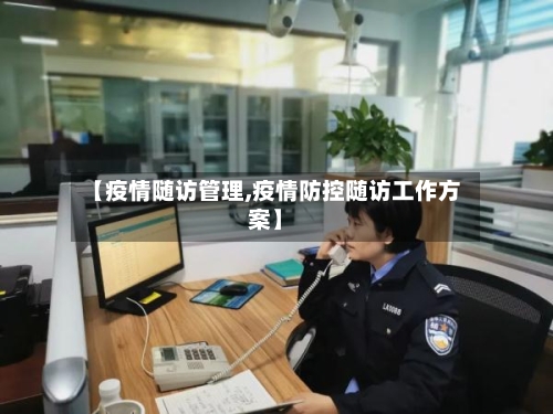 【疫情随访管理,疫情防控随访工作方案】-第3张图片