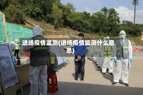 进场疫情监测(进场疫情监测什么意思)-第2张图片