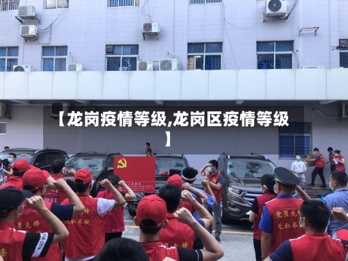 【龙岗疫情等级,龙岗区疫情等级】-第3张图片