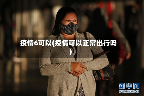 疫情6可以(疫情可以正常出行吗)-第1张图片
