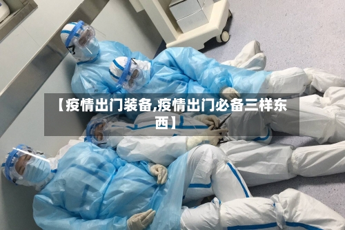 【疫情出门装备,疫情出门必备三样东西】-第1张图片