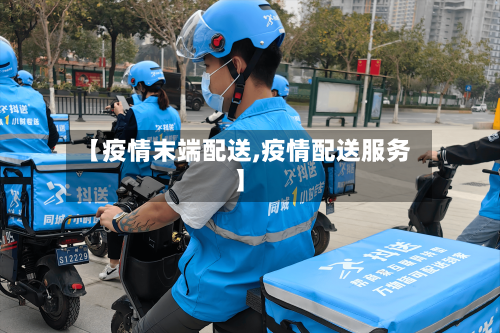 【疫情末端配送,疫情配送服务】-第2张图片