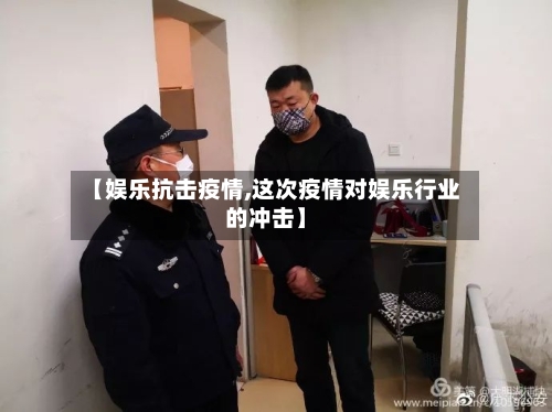 【娱乐抗击疫情,这次疫情对娱乐行业的冲击】-第1张图片