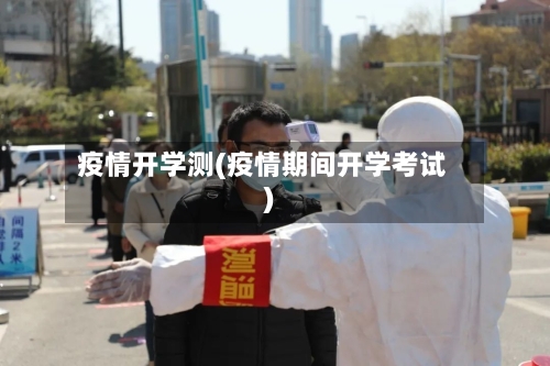 疫情开学测(疫情期间开学考试)-第2张图片