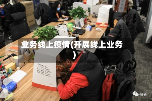 业务线上疫情(开展线上业务)-第1张图片