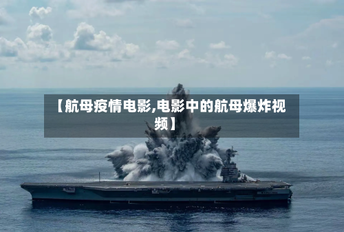 【航母疫情电影,电影中的航母爆炸视频】-第2张图片
