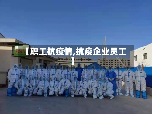 【职工抗疫情,抗疫企业员工】-第1张图片