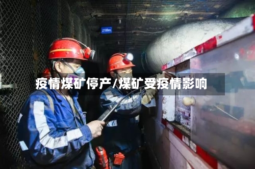 疫情煤矿停产/煤矿受疫情影响-第2张图片