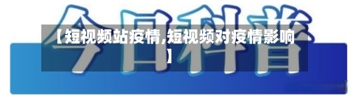 【短视频站疫情,短视频对疫情影响】-第1张图片