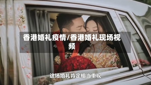 香港婚礼疫情/香港婚礼现场视频-第1张图片