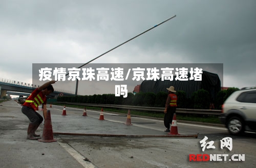 疫情京珠高速/京珠高速堵吗-第1张图片