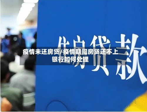 疫情未还房贷/疫情期间房贷还不上银行如何处理-第3张图片