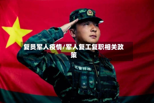 复员军人疫情/军人复工复职相关政策-第1张图片
